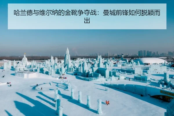 哈兰德与维尔纳的金靴争夺战：曼城前锋如何脱颖而出